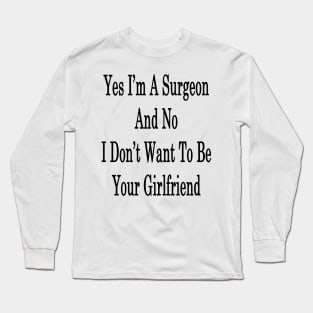 Yes I'm A Surgeon And No I Don't Want To Be Your Girlfriend Long Sleeve T-Shirt